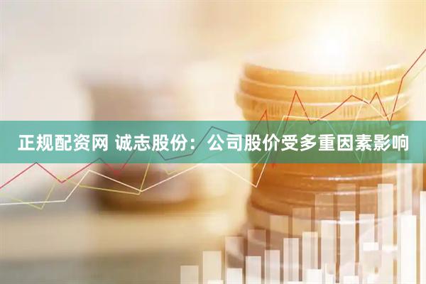 正规配资网 诚志股份：公司股价受多重因素影响