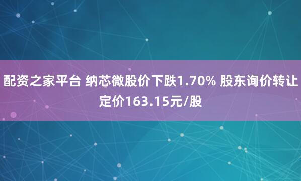 配资之家平台 纳芯微股价下跌1.70% 股东询价转让定价163.15元/股