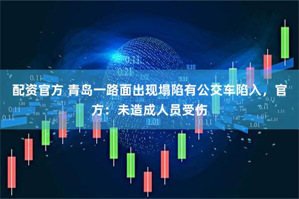 配资官方 青岛一路面出现塌陷有公交车陷入，官方：未造成人员受伤