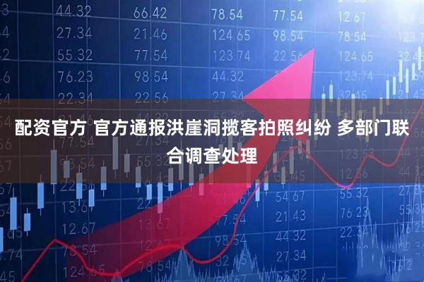 配资官方 官方通报洪崖洞揽客拍照纠纷 多部门联合调查处理