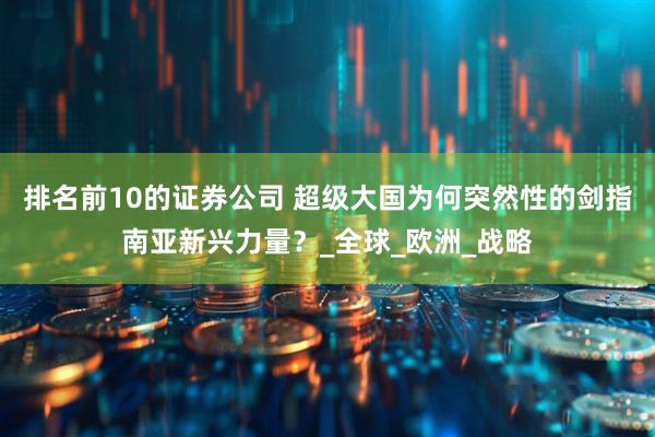 排名前10的证券公司 超级大国为何突然性的剑指南亚新兴力量？_全球_欧洲_战略