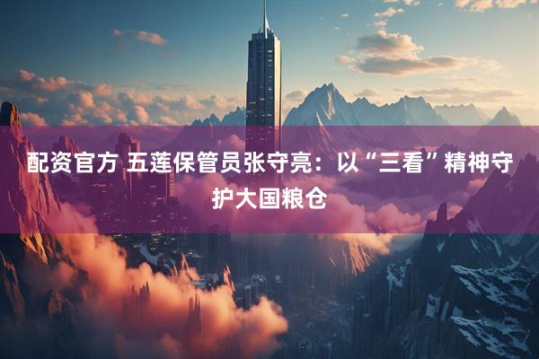配资官方 五莲保管员张守亮：以“三看”精神守护大国粮仓