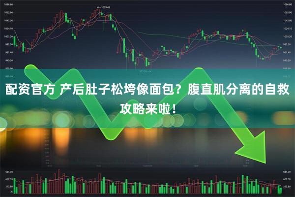 配资官方 产后肚子松垮像面包？腹直肌分离的自救攻略来啦！
