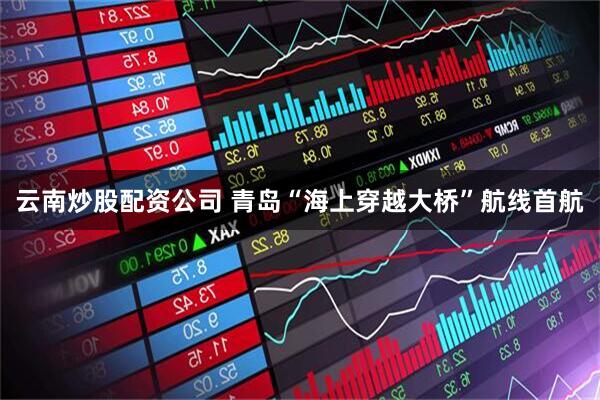云南炒股配资公司 青岛“海上穿越大桥”航线首航