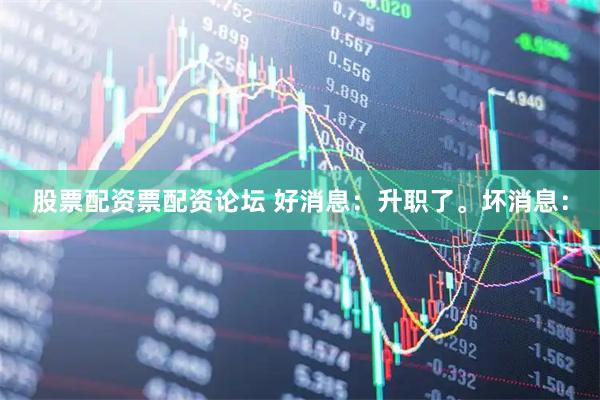 股票配资票配资论坛 好消息：升职了。坏消息：