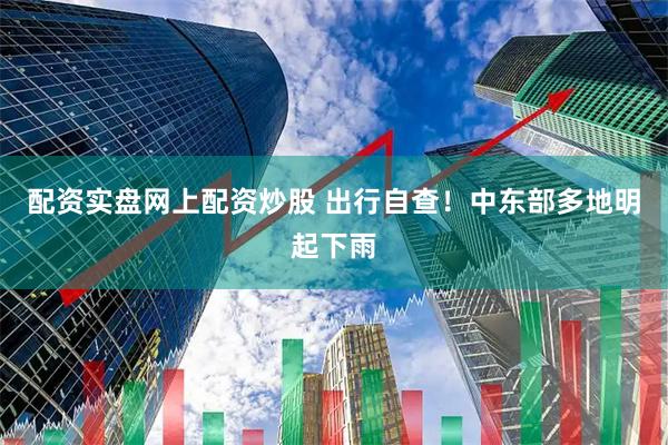 配资实盘网上配资炒股 出行自查！中东部多地明起下雨