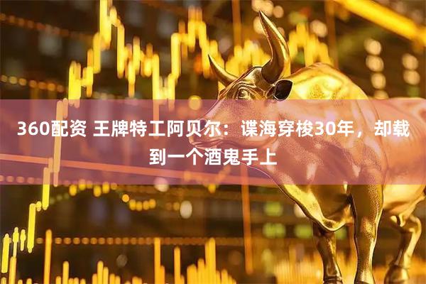 360配资 王牌特工阿贝尔：谍海穿梭30年，却载到一个酒鬼手上