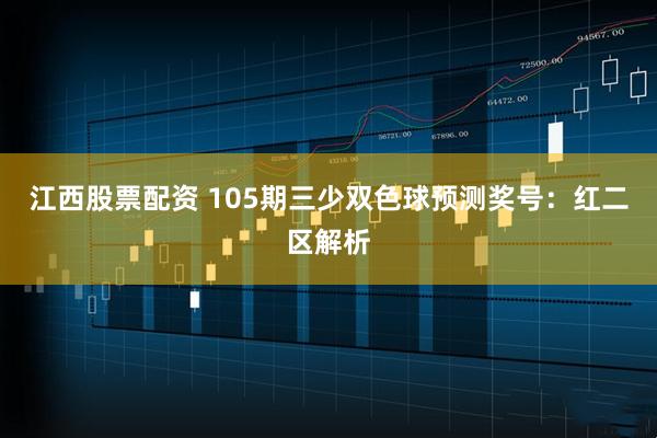 江西股票配资 105期三少双色球预测奖号：红二区解析