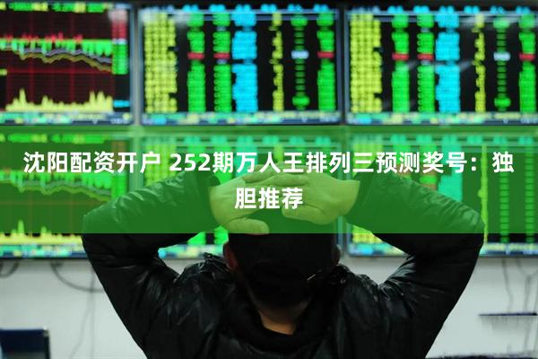 沈阳配资开户 252期万人王排列三预测奖号：独胆推荐